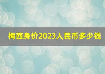 梅西身价2023人民币多少钱