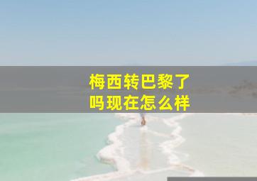 梅西转巴黎了吗现在怎么样