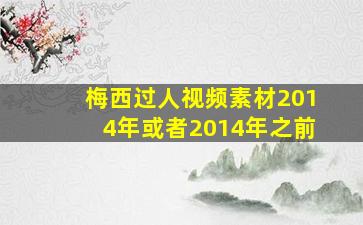 梅西过人视频素材2014年或者2014年之前