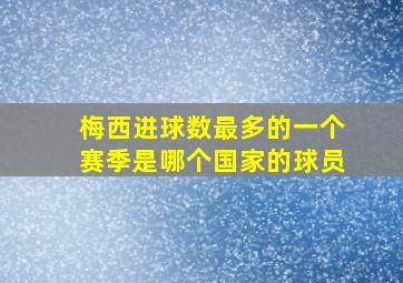 梅西进球数最多的一个赛季是哪个国家的球员