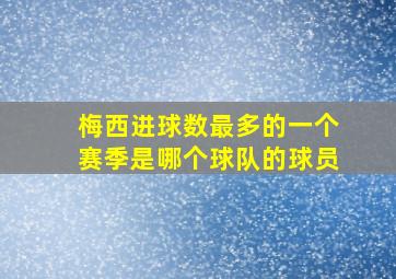 梅西进球数最多的一个赛季是哪个球队的球员