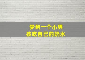 梦到一个小男孩吃自己的奶水