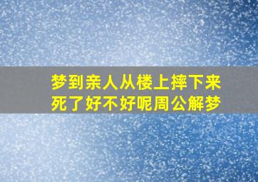 梦到亲人从楼上摔下来死了好不好呢周公解梦