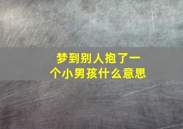 梦到别人抱了一个小男孩什么意思