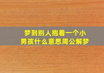 梦到别人抱着一个小男孩什么意思周公解梦