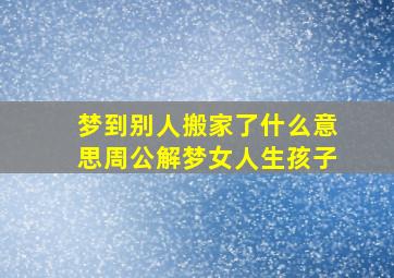 梦到别人搬家了什么意思周公解梦女人生孩子