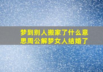 梦到别人搬家了什么意思周公解梦女人结婚了