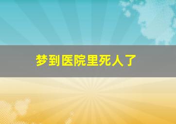 梦到医院里死人了