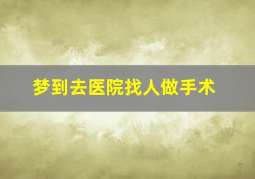 梦到去医院找人做手术