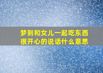 梦到和女儿一起吃东西很开心的说话什么意思