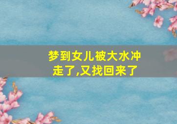 梦到女儿被大水冲走了,又找回来了