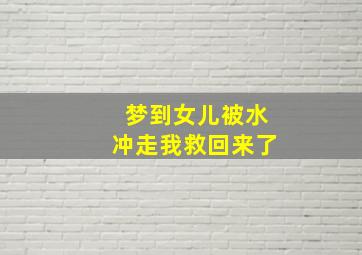 梦到女儿被水冲走我救回来了