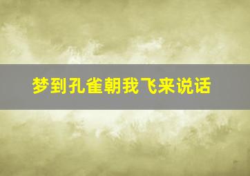 梦到孔雀朝我飞来说话