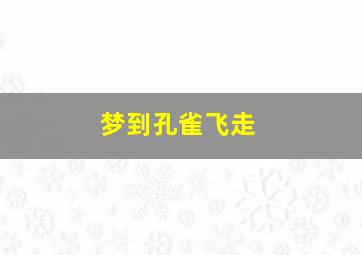 梦到孔雀飞走