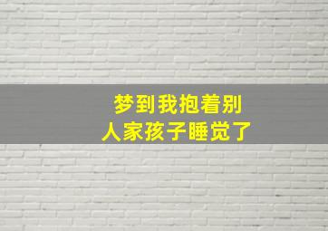 梦到我抱着别人家孩子睡觉了