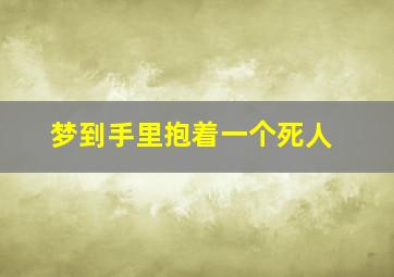 梦到手里抱着一个死人