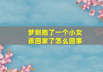 梦到抱了一个小女孩回家了怎么回事