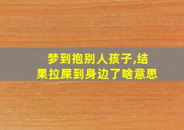 梦到抱别人孩子,结果拉屎到身边了啥意思