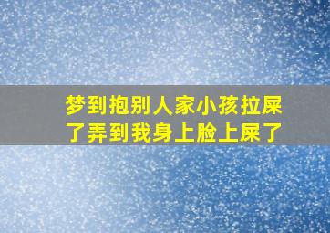 梦到抱别人家小孩拉屎了弄到我身上脸上屎了