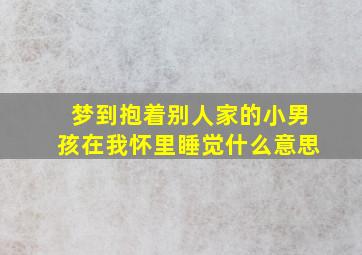 梦到抱着别人家的小男孩在我怀里睡觉什么意思