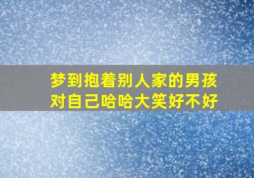 梦到抱着别人家的男孩对自己哈哈大笑好不好