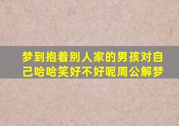 梦到抱着别人家的男孩对自己哈哈笑好不好呢周公解梦