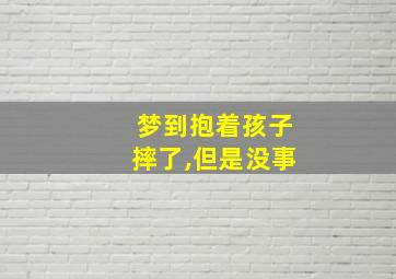 梦到抱着孩子摔了,但是没事