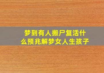 梦到有人搬尸复活什么预兆解梦女人生孩子