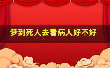 梦到死人去看病人好不好