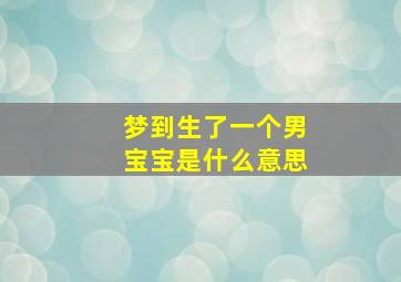 梦到生了一个男宝宝是什么意思