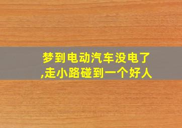 梦到电动汽车没电了,走小路碰到一个好人