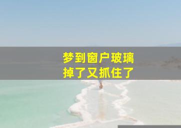 梦到窗户玻璃掉了又抓住了