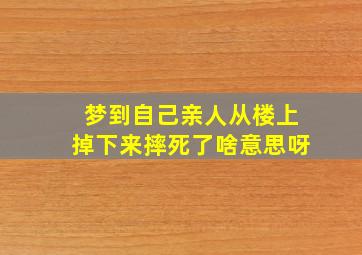 梦到自己亲人从楼上掉下来摔死了啥意思呀