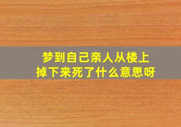 梦到自己亲人从楼上掉下来死了什么意思呀