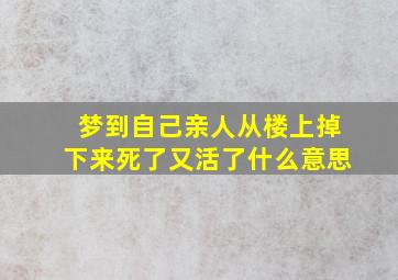 梦到自己亲人从楼上掉下来死了又活了什么意思