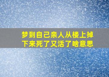 梦到自己亲人从楼上掉下来死了又活了啥意思