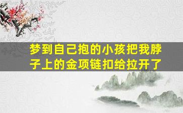 梦到自己抱的小孩把我脖子上的金项链扣给拉开了