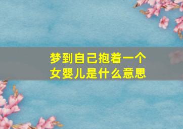 梦到自己抱着一个女婴儿是什么意思