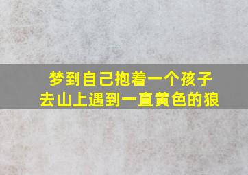 梦到自己抱着一个孩子去山上遇到一直黄色的狼