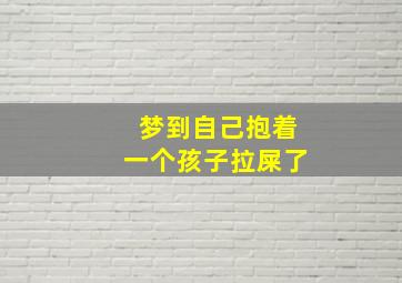 梦到自己抱着一个孩子拉屎了