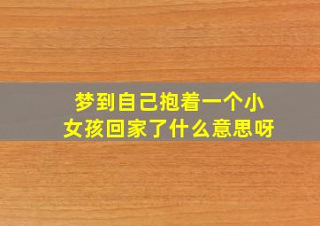 梦到自己抱着一个小女孩回家了什么意思呀