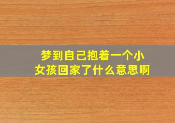 梦到自己抱着一个小女孩回家了什么意思啊