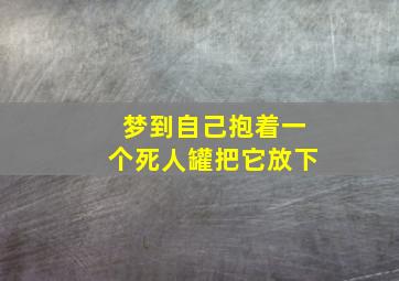 梦到自己抱着一个死人罐把它放下