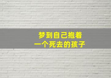 梦到自己抱着一个死去的孩子