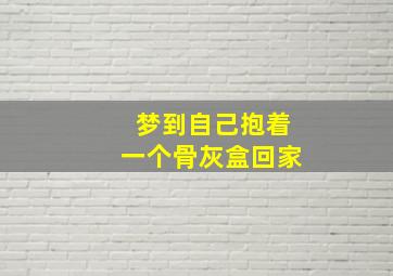 梦到自己抱着一个骨灰盒回家