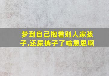 梦到自己抱着别人家孩子,还尿裤子了啥意思啊