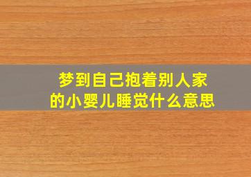 梦到自己抱着别人家的小婴儿睡觉什么意思