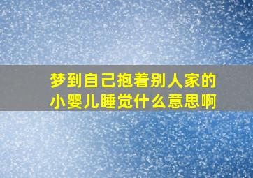 梦到自己抱着别人家的小婴儿睡觉什么意思啊