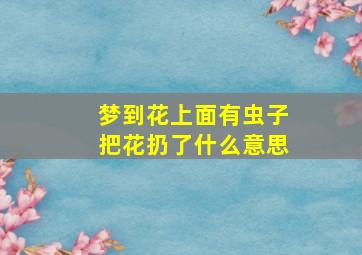 梦到花上面有虫子把花扔了什么意思