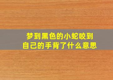 梦到黑色的小蛇咬到自己的手背了什么意思